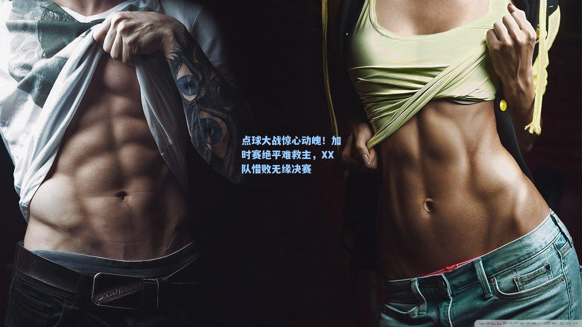 点球大战惊心动魄！加时赛绝平难救主，XX队惜败无缘决赛
