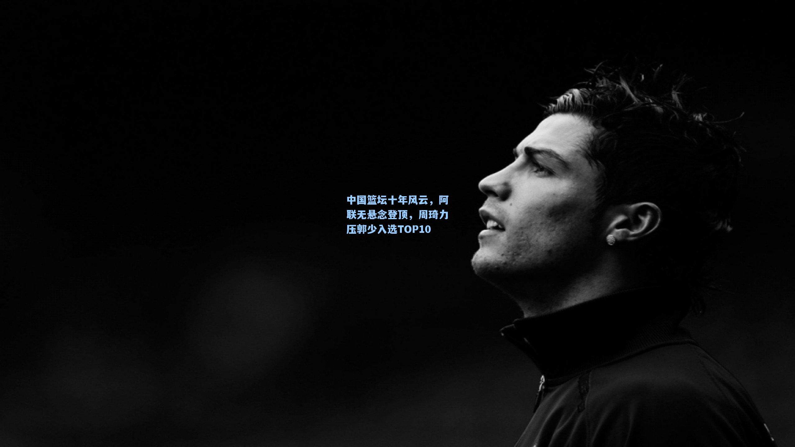 中国篮坛十年风云，阿联无悬念登顶，周琦力压郭少入选TOP10