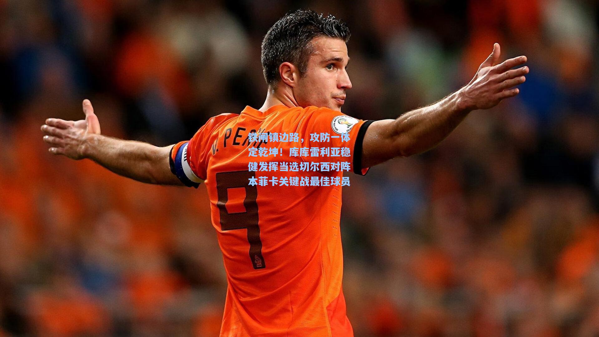铁闸镇边路，攻防一体定乾坤！库库雷利亚稳健发挥当选切尔西对阵本菲卡关键战最佳球员